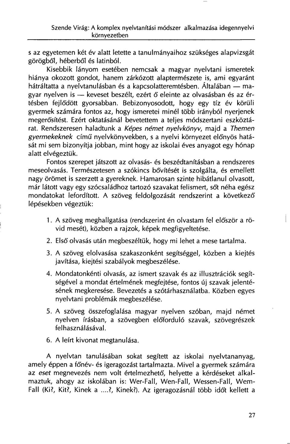 Általában magyar nyelven is keveset beszélt, ezért ő eleinte az olvasásban és az értésben fejlődött gyorsabban.