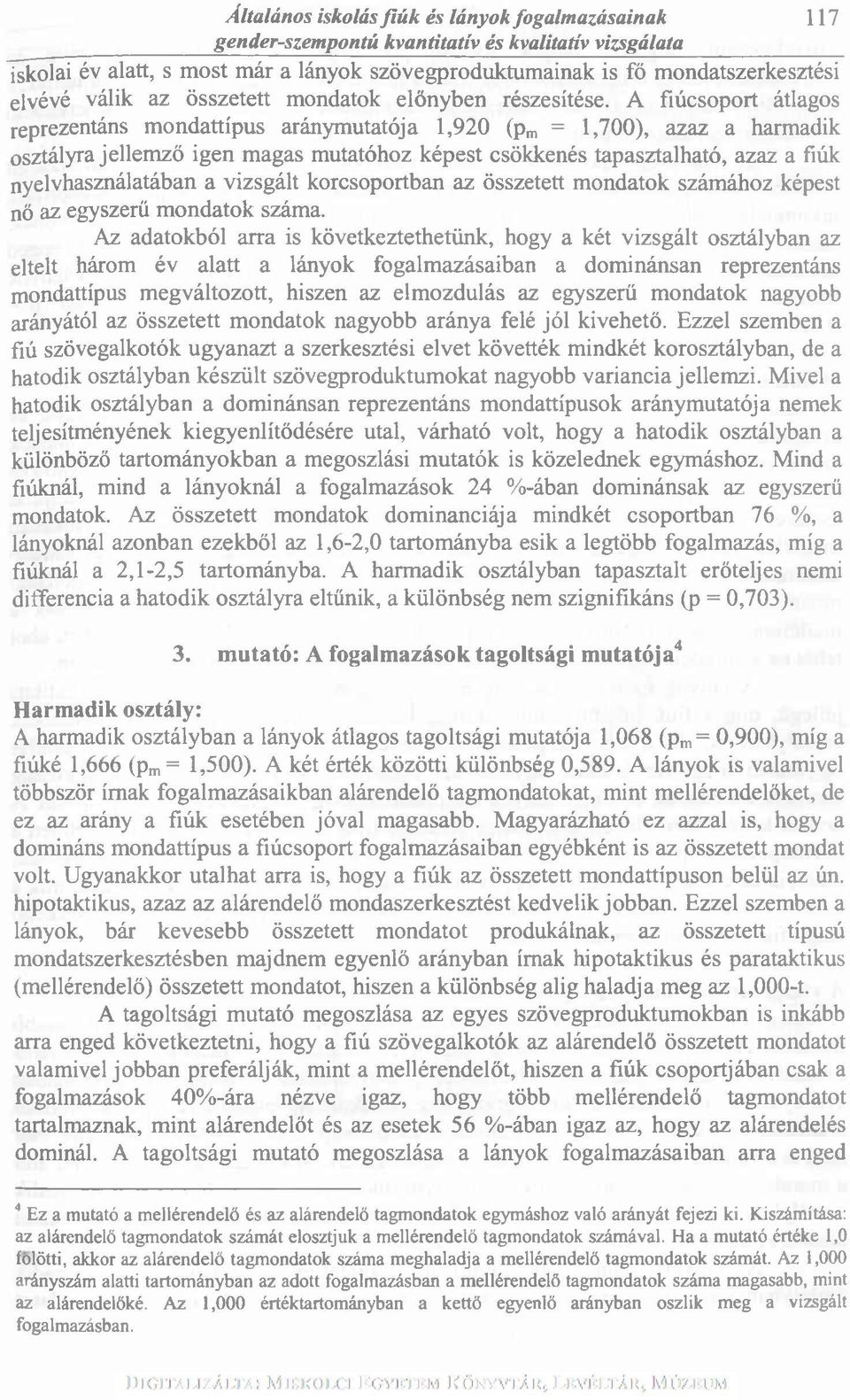 A fiúcsoport átlagos reprezentáns mondattípus aránymutatója 1,920 (pm = 1,700), azaz a harmadik osztályra jellemző igen magas mutatóhoz képest csökkenés tapasztalható, azaz a fiúk nyelvhasználatában