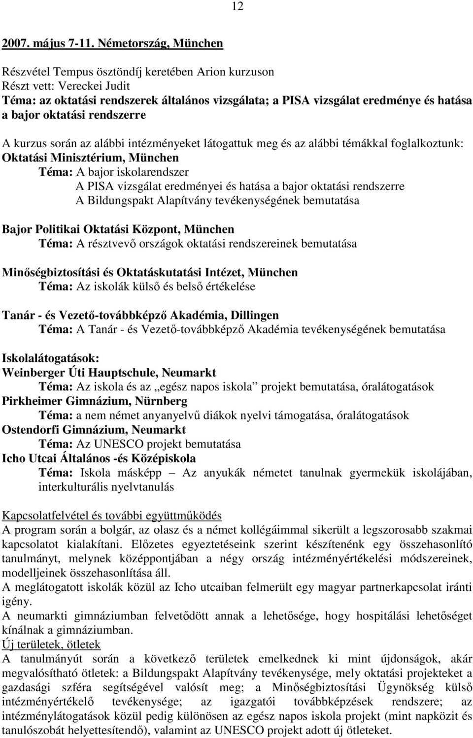 oktatási rendszerre A kurzus során az alábbi intézményeket látogattuk meg és az alábbi témákkal foglalkoztunk: Oktatási Minisztérium, München Téma: A bajor iskolarendszer A PISA vizsgálat eredményei