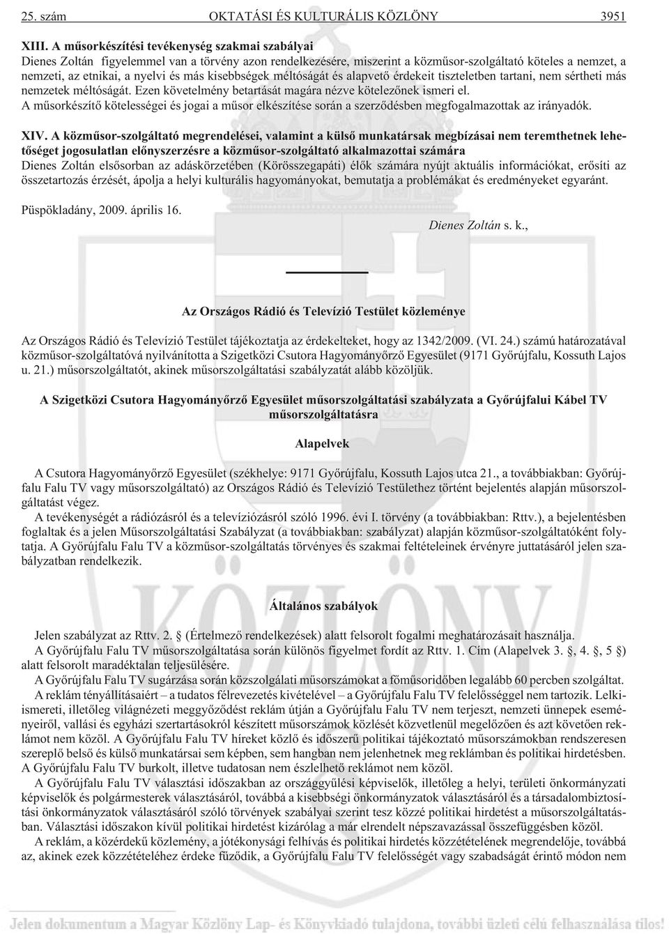 kisebbségek méltóságát és alapvetõ érdekeit tiszteletben tartani, nem sértheti más nemzetek méltóságát. Ezen követelmény betartását magára nézve kötelezõnek ismeri el.