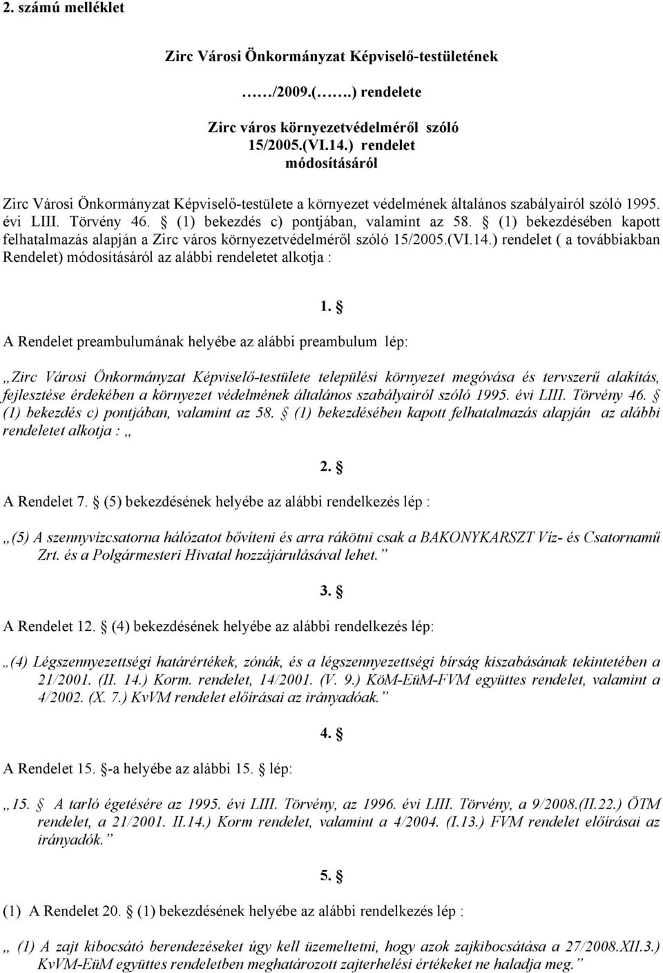 (1) bekezdésében kapott felhatalmazás alapján a Zirc város környezetvédelméről szóló 15/2005.(VI.14.) rendelet ( a továbbiakban Rendelet) módosításáról az alábbi rendeletet alkotja : 1.
