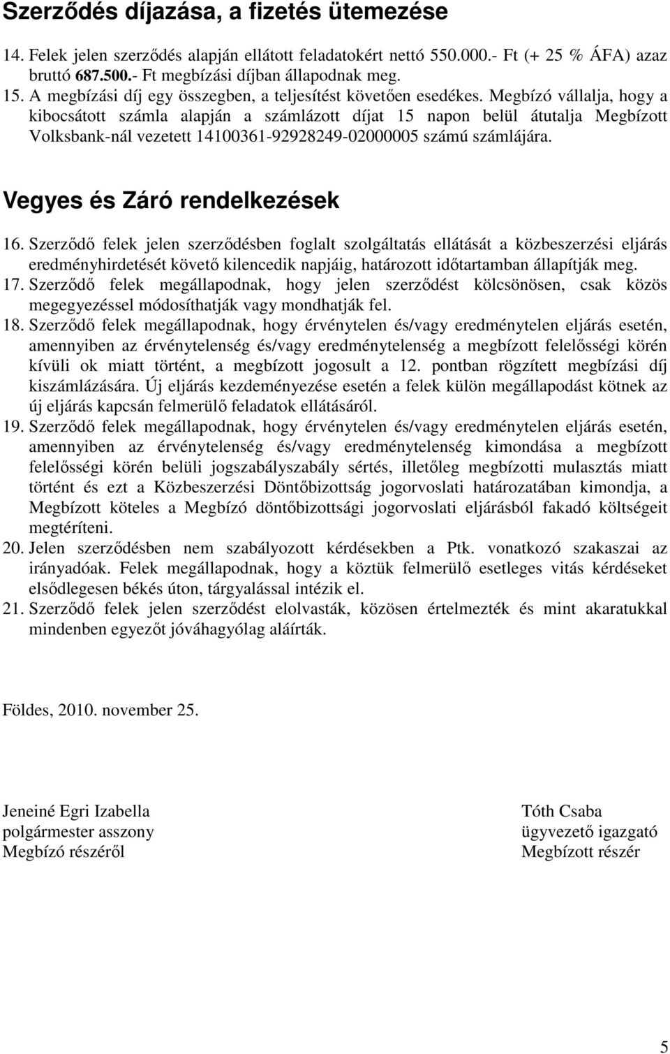Megbízó vállalja, hogy a kibocsátott számla alapján a számlázott díjat 15 napon belül átutalja Megbízott Volksbank-nál vezetett 14100361-92928249-02000005 számú számlájára.