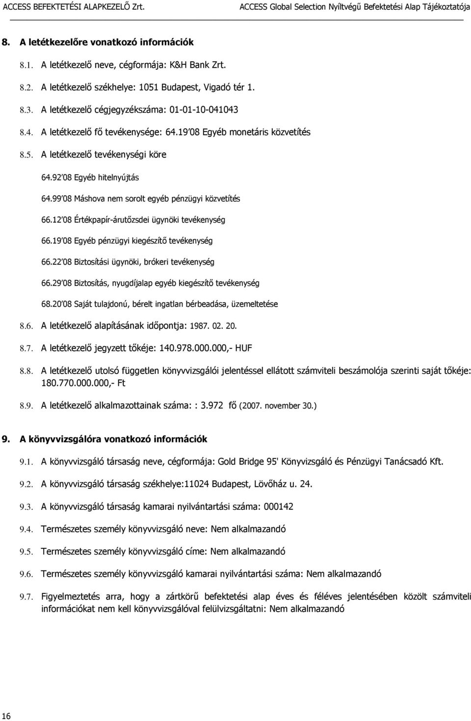 99 08 Máshova nem sorolt egyéb pénzügyi közvetítés 66.12 08 Értékpapír-árutőzsdei ügynöki tevékenység 66.19 08 Egyéb pénzügyi kiegészítő tevékenység 66.