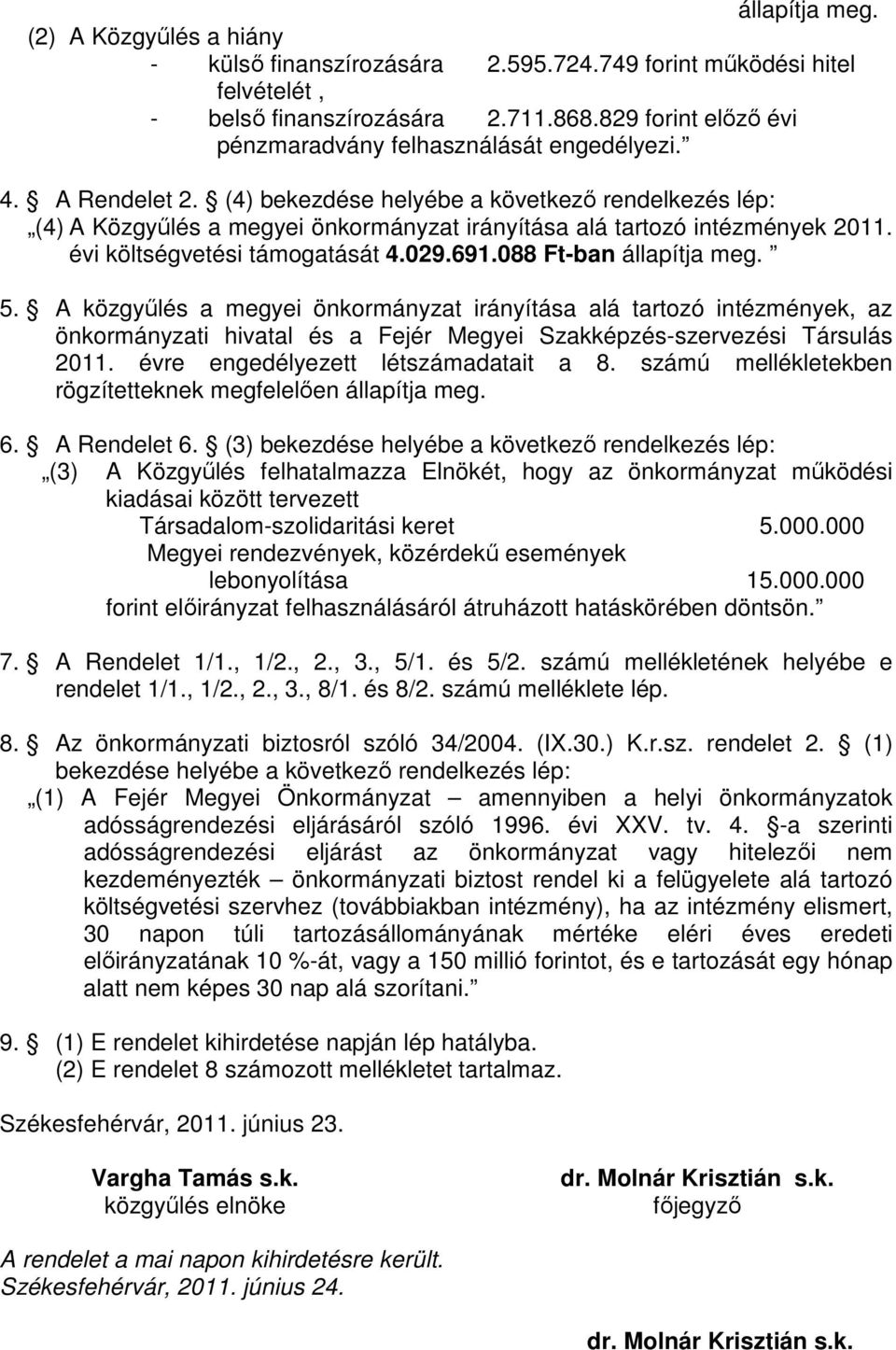 (4) bekezdése helyébe a következı rendelkezés lép: (4) A Közgyőlés a megyei önkormányzat irányítása alá tartozó intézmények 2011. évi költségvetési támogatását 4.029.691.088 Ft-ban állapítja meg. 5.