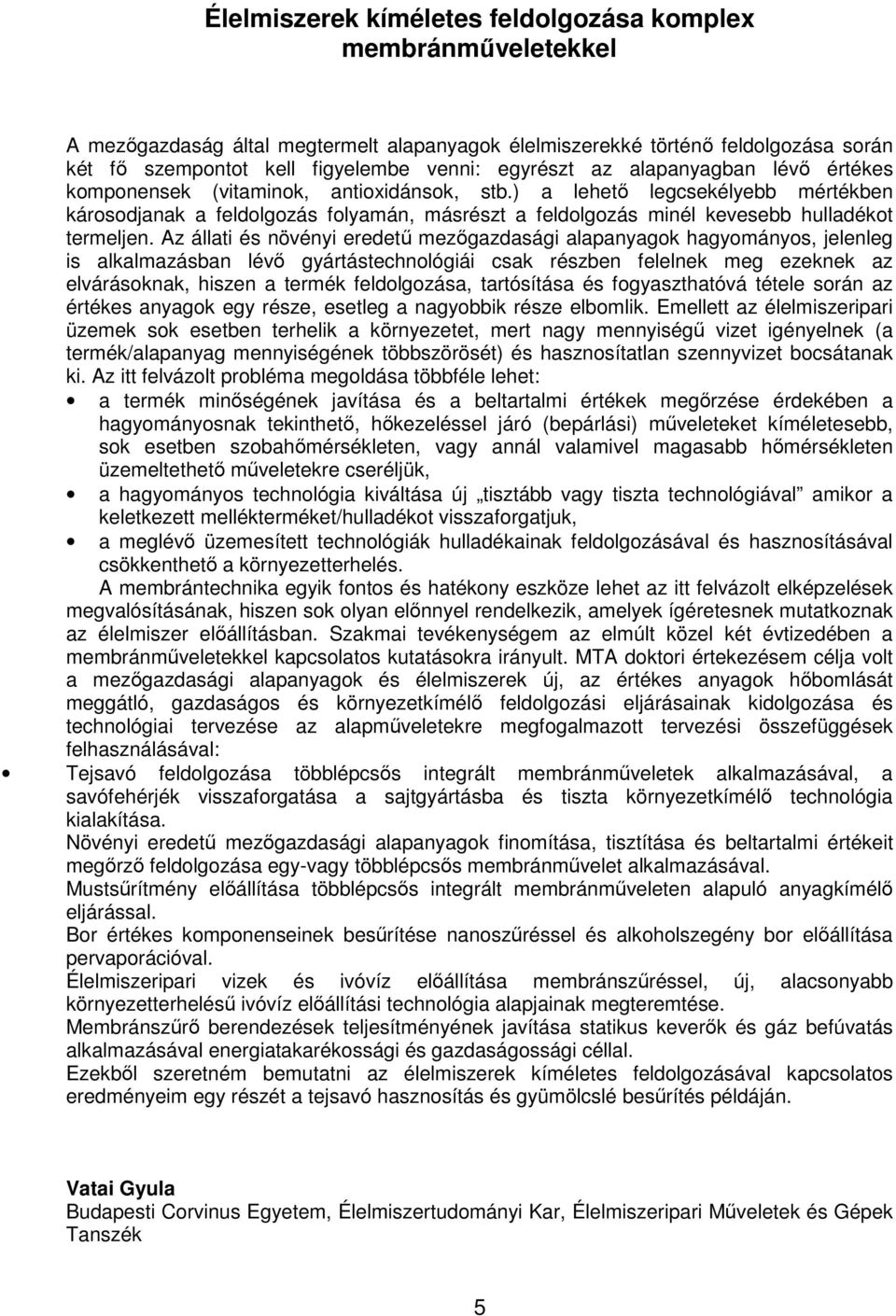 ) a lehetı legcsekélyebb mértékben károsodjanak a feldolgozás folyamán, másrészt a feldolgozás minél kevesebb hulladékot termeljen.