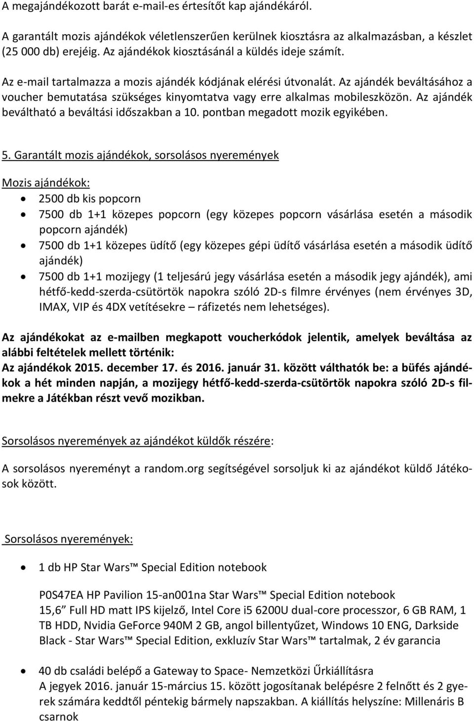 Az ajándék beváltásához a voucher bemutatása szükséges kinyomtatva vagy erre alkalmas mobileszközön. Az ajándék beváltható a beváltási időszakban a 10. pontban megadott mozik egyikében. 5.