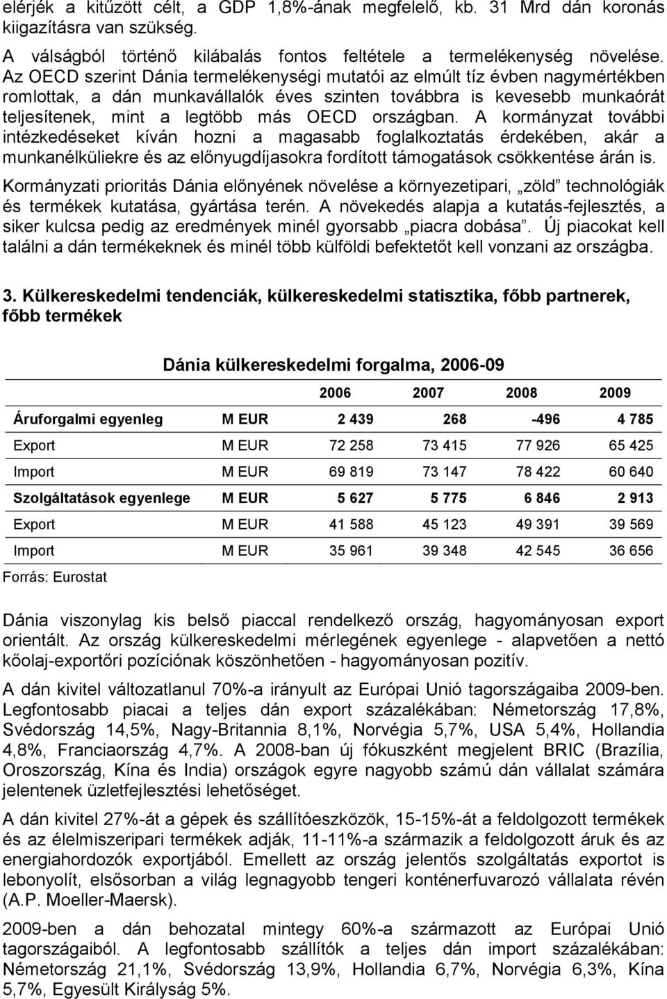 országban. A kormányzat további intézkedéseket kíván hozni a magasabb foglalkoztatás érdekében, akár a munkanélküliekre és az előnyugdíjasokra fordított támogatások csökkentése árán is.