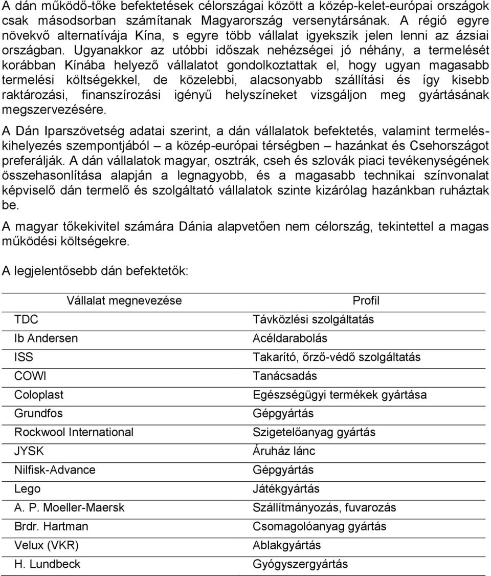 Ugyanakkor az utóbbi időszak nehézségei jó néhány, a termelését korábban Kínába helyező vállalatot gondolkoztattak el, hogy ugyan magasabb termelési költségekkel, de közelebbi, alacsonyabb szállítási