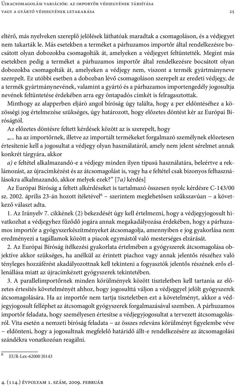 Megint más esetekben pedig a terméket a párhuzamos importőr által rendelkezésre bocsátott olyan dobozokba csomagolták át, amelyeken a védjegy nem, viszont a termék gyártmányneve szerepelt.