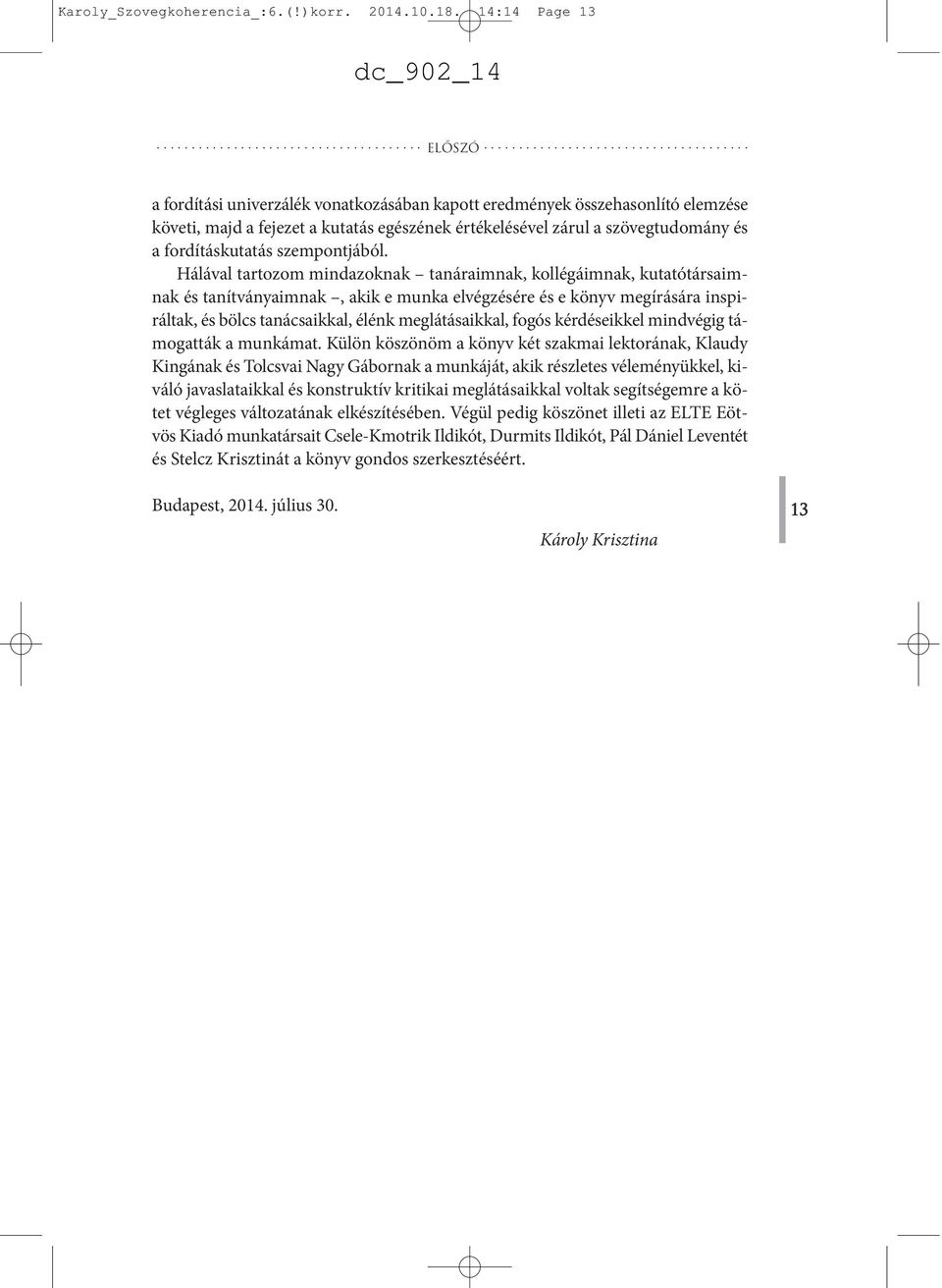 Hálával tartozom mindazoknak tanáraimnak, kollégáimnak, kutatótársaimnak és tanítványaimnak, akik e munka elvégzésére és e könyv megírására inspiráltak, és bölcs tanácsaikkal, élénk meglátásaikkal,