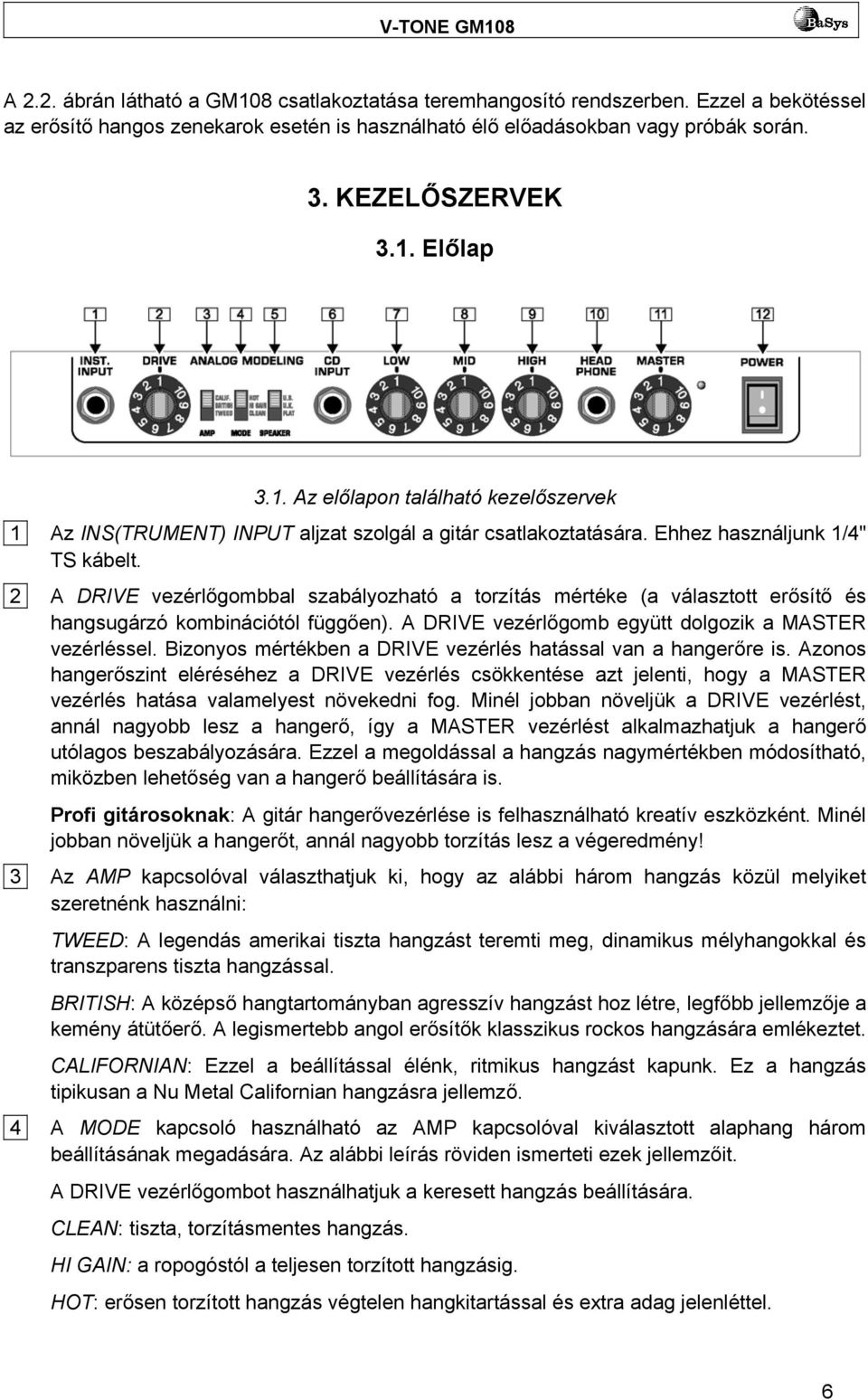 2 A DRIVE vezérlőgombbal szabályozható a torzítás mértéke (a választott erősítő és hangsugárzó kombinációtól függően). A DRIVE vezérlőgomb együtt dolgozik a MASTER vezérléssel.