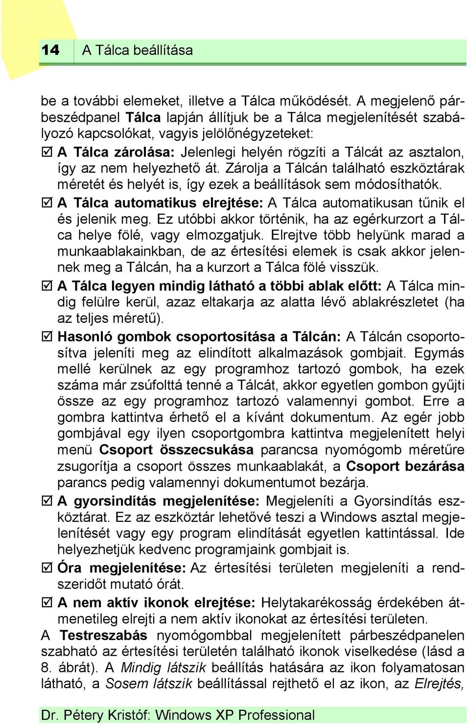 nem helyezhető át. Zárolja a Tálcán található eszköztárak méretét és helyét is, így ezek a beállítások sem módosíthatók. A Tálca automatikus elrejtése: A Tálca automatikusan tűnik el és jelenik meg.