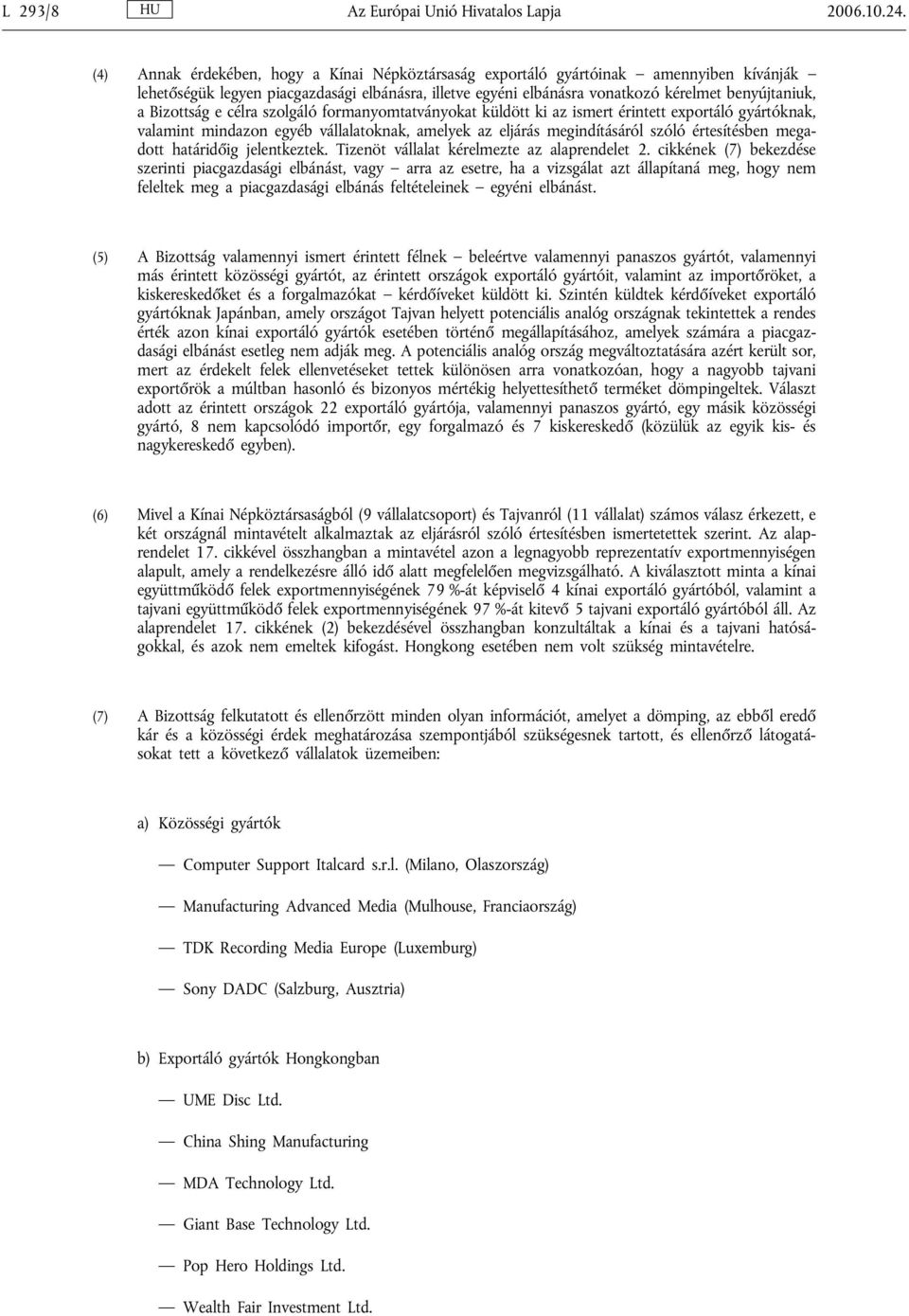 Bizottság e célra szolgáló formanyomtatványokat küldött ki az ismert érintett exportáló gyártóknak, valamint mindazon egyéb vállalatoknak, amelyek az eljárás megindításáról szóló értesítésben