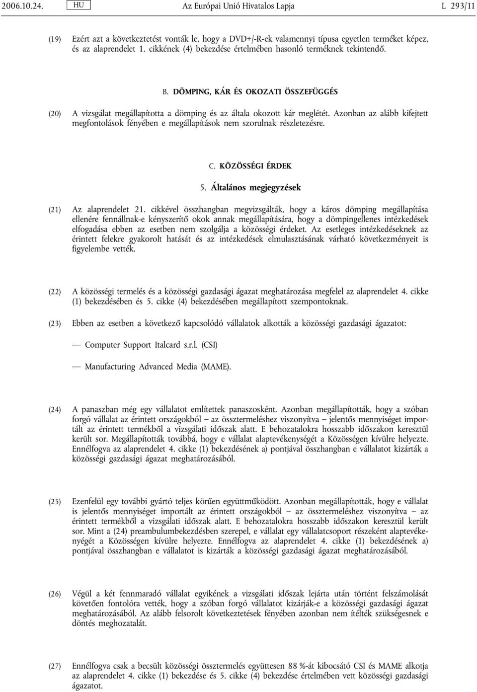 Azonban az alább kifejtett megfontolások fényében e megállapítások nem szorulnak részletezésre. C. KÖZÖSSÉGI ÉRDEK 5. Általános megjegyzések (21) Az alaprendelet 21.