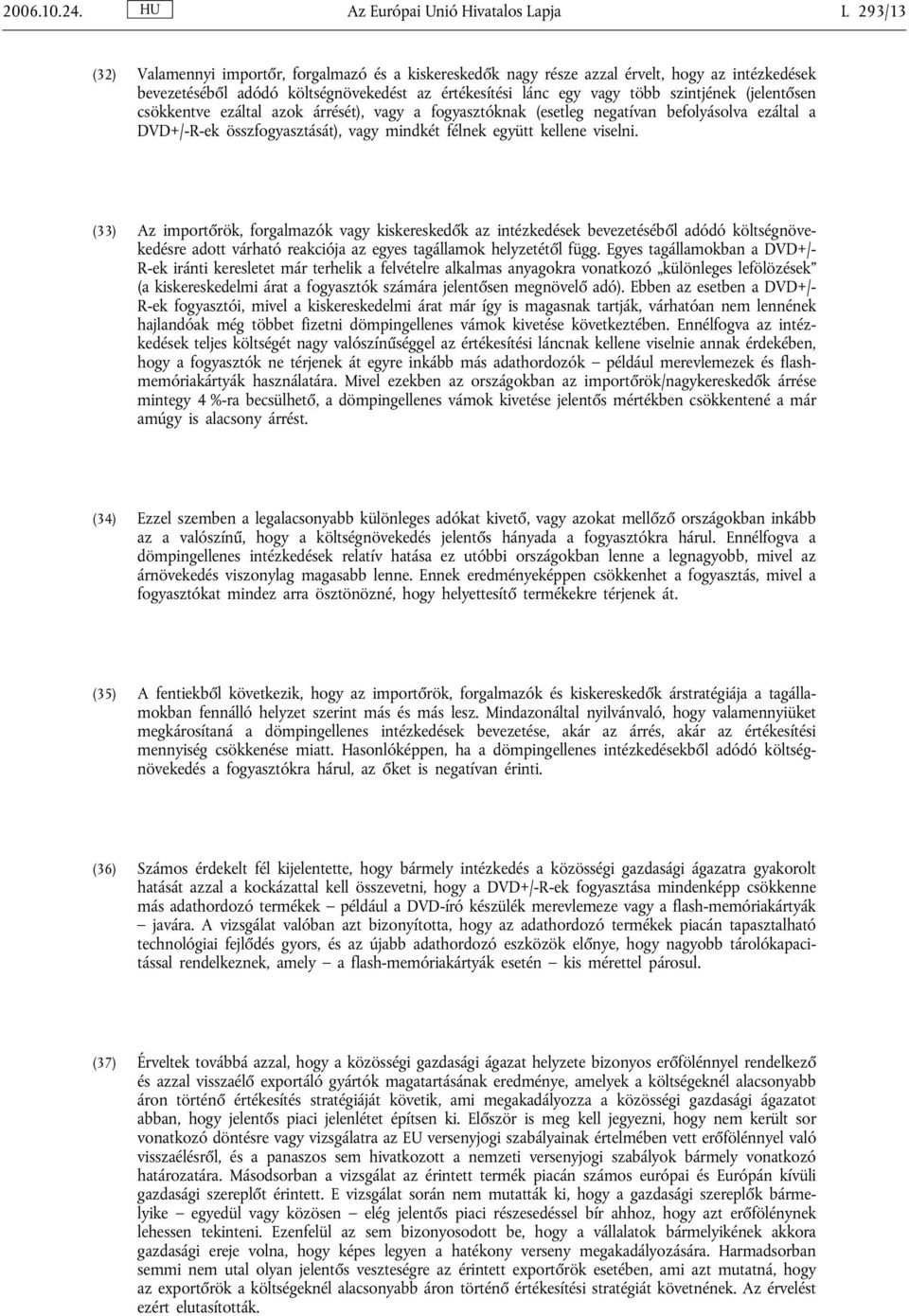 lánc egy vagy több szintjének (jelentősen csökkentve ezáltal azok árrését), vagy a fogyasztóknak (esetleg negatívan befolyásolva ezáltal a DVD+/-R-ek összfogyasztását), vagy mindkét félnek együtt