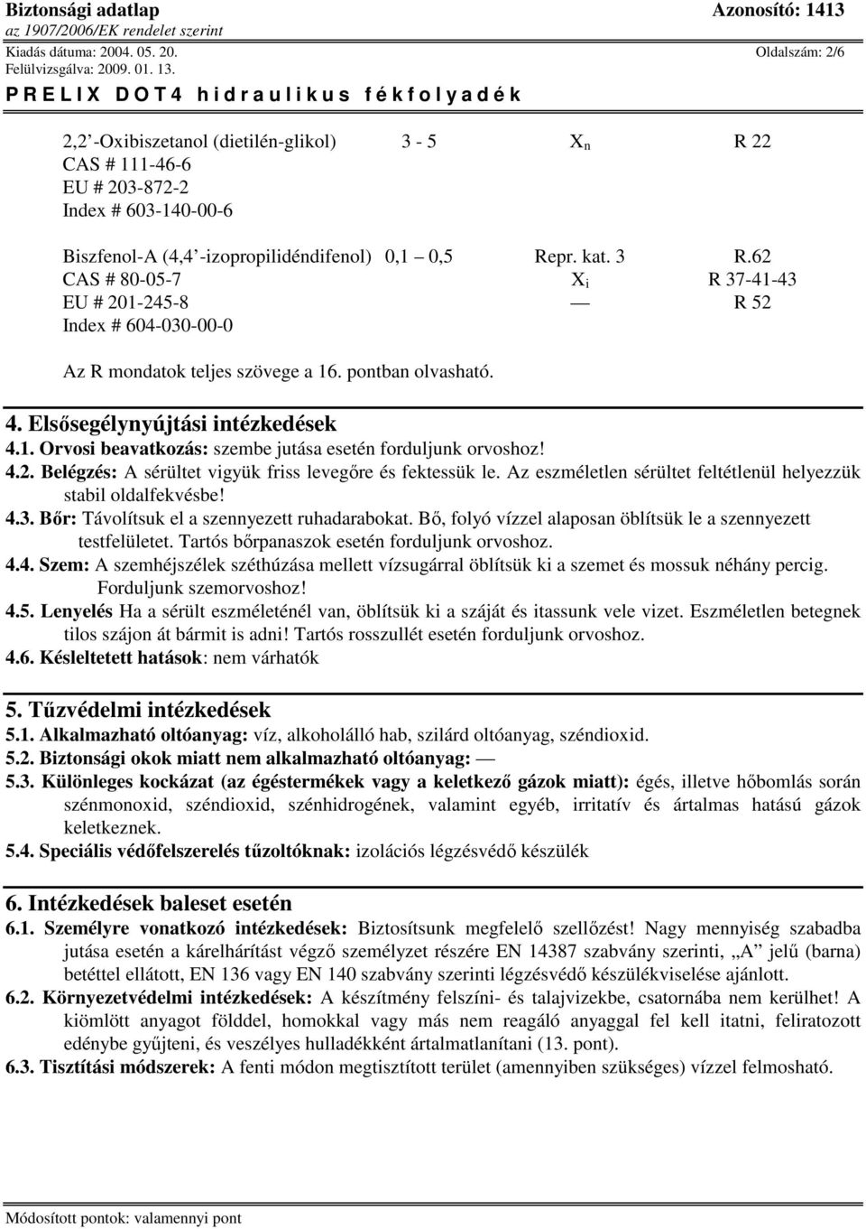 4.2. Belégzés: A sérültet vigyük friss levegıre és fektessük le. Az eszméletlen sérültet feltétlenül helyezzük stabil oldalfekvésbe! 4.3. Bır: Távolítsuk el a szennyezett ruhadarabokat.