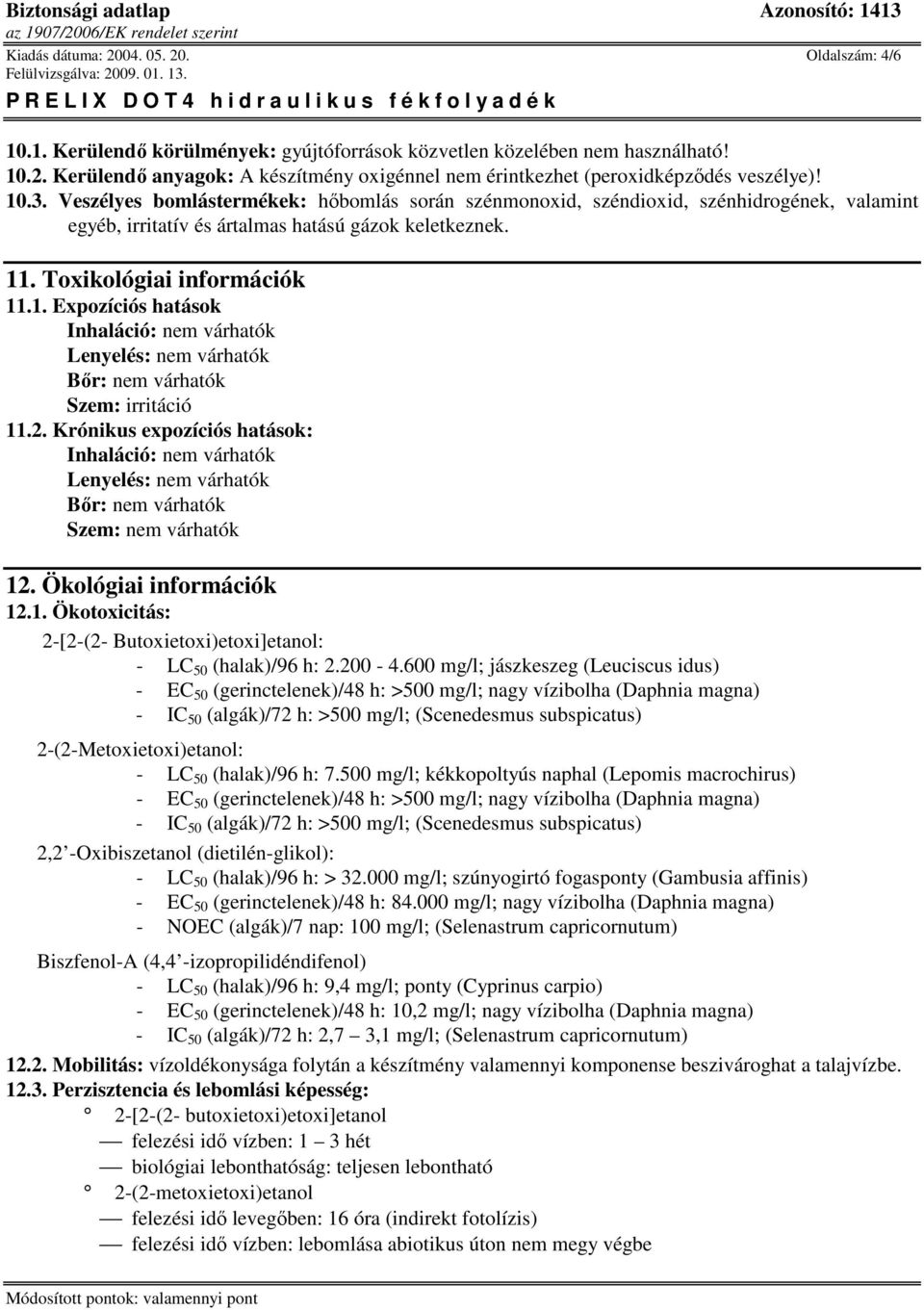 2. Krónikus expozíciós hatások: Inhaláció: nem várhatók Lenyelés: nem várhatók Bır: nem várhatók Szem: nem várhatók 12. Ökológiai információk 12.1. Ökotoxicitás: 2-[2-(2- Butoxietoxi)etoxi]etanol: - LC 50 (halak)/96 h: 2.