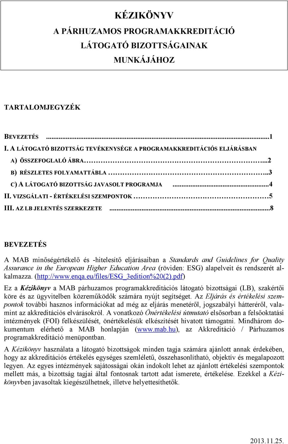 ..8 BEVEZETÉS A MAB minıségértékelı és -hitelesítı eljárásaiban a Standards and Guidelines for Quality Assurance in the European Higher Education Area (röviden: ESG) alapelveit és rendszerét alkalmazza.