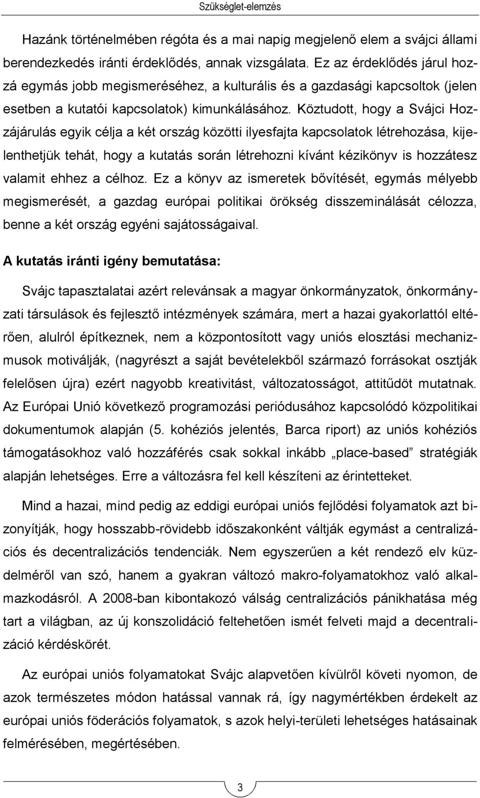 Köztudott, hogy a Svájci Hozzájárulás egyik célja a két ország közötti ilyesfajta kapcsolatok létrehozása, kijelenthetjük tehát, hogy a kutatás során létrehozni kívánt kézikönyv is hozzátesz valamit