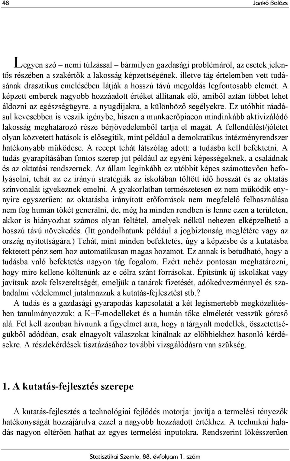 Ez uóbbi ráadásul kevesebben is veszik igénybe, hiszen a munkaerőpiacon mindinkább akivizálódó lakosság meghaározó része bérjövedelemből arja el magá.