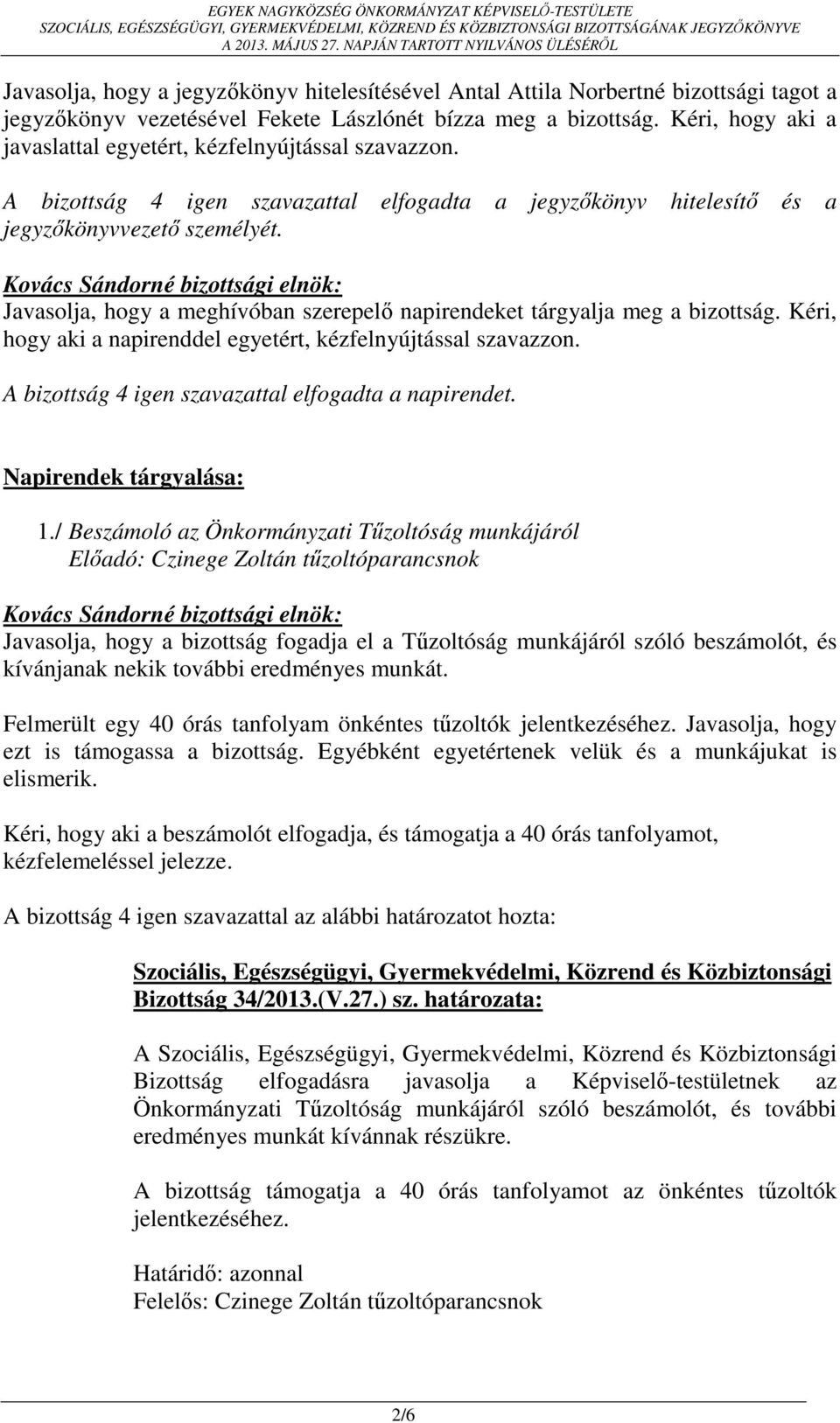 Javasolja, hogy a meghívóban szerepelő napirendeket tárgyalja meg a bizottság. Kéri, hogy aki a napirenddel egyetért, kézfelnyújtással szavazzon. A bizottság 4 igen szavazattal elfogadta a napirendet.