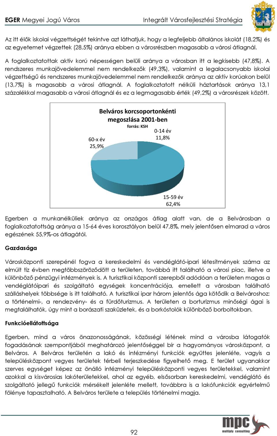 A rendszeres munkajövedelemmel nem rendelkezőkk (49,3%), valamint a legalacsonyabb iskolai végzettségű és rendszeres munkajövedelemmel nem rendelkezők aránya az aktív korúakon belül (13,7%) is