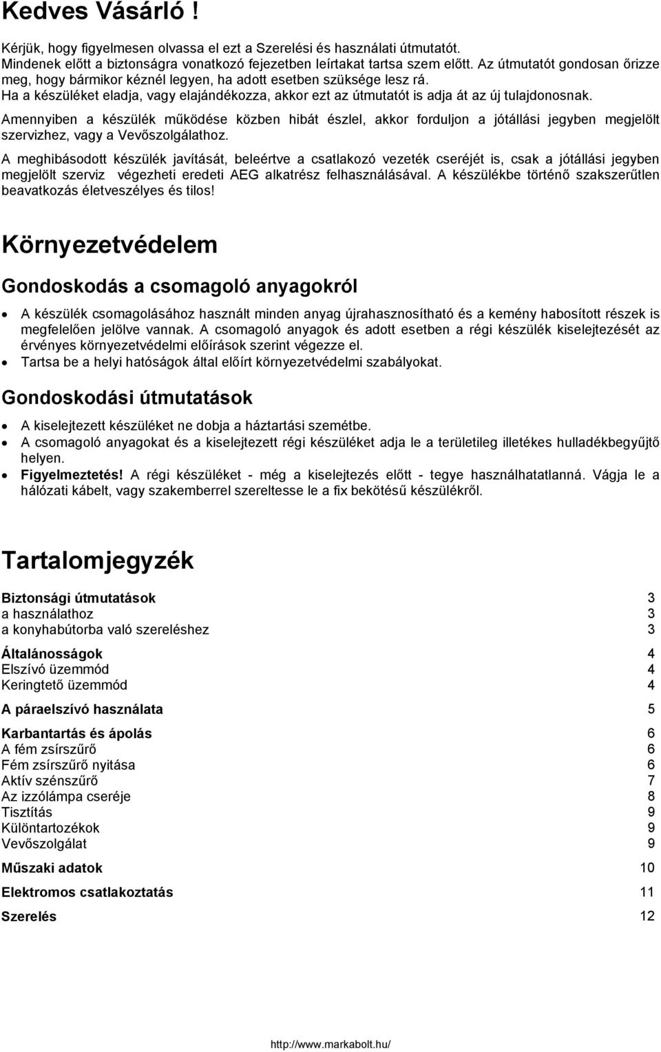 Amennyiben a készülék működése közben hibát észlel, akkor forduljon a jótállási jegyben megjelölt szervizhez, vagy a Vevőszolgálathoz.