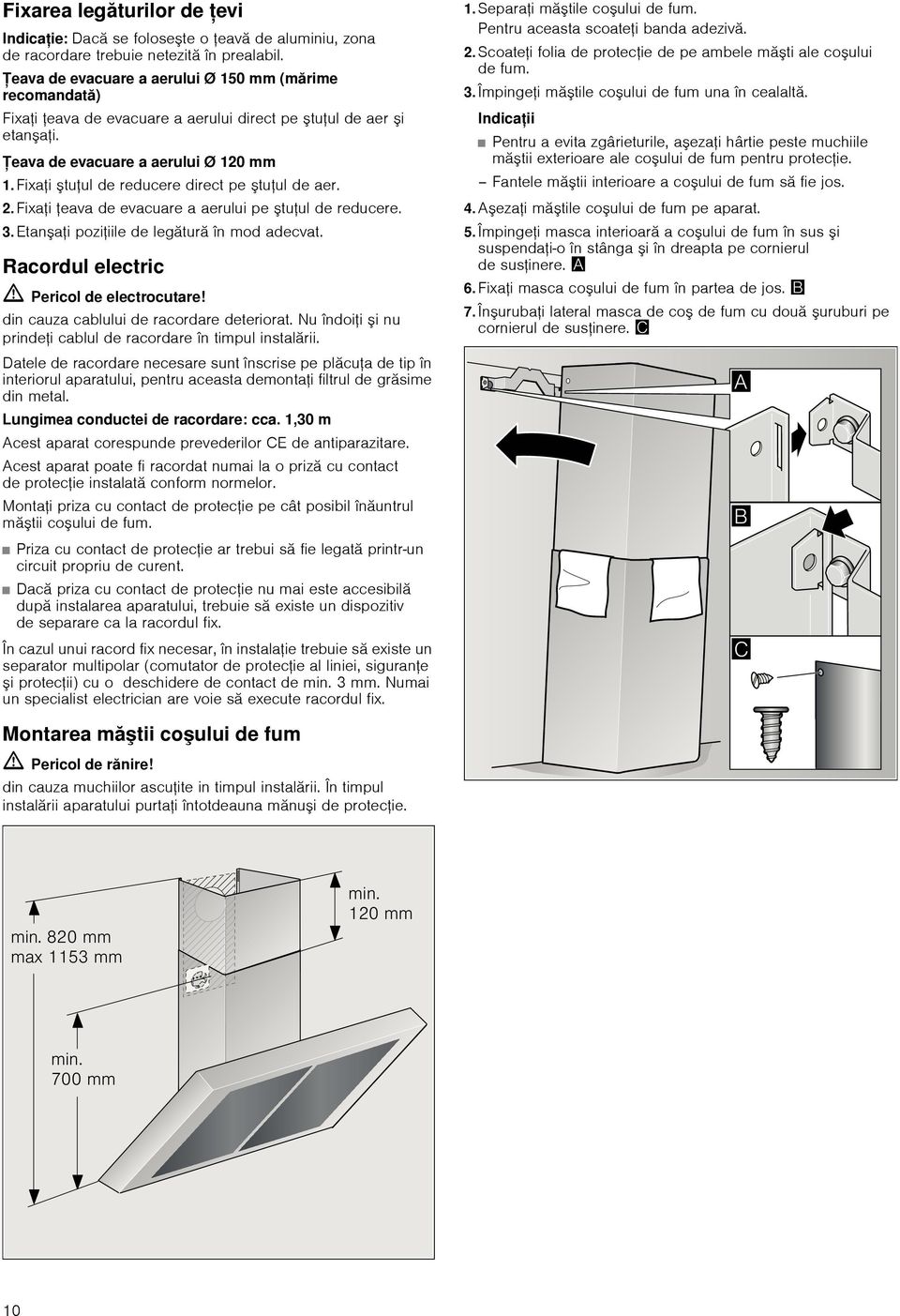 Fixai tuul de reducere direct pe tuul de aer. 2.Fixai eava de evacuare a aerului pe tuul de reducere. 3.Etanai poziiile de legătură în mod adecvat. Racordul electric ã=pericol de electrocutare!