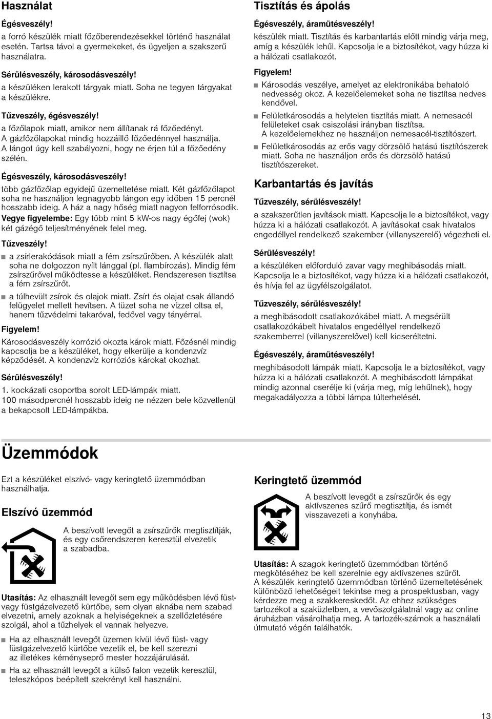 Agázfzlapokat mindig hozzáill fzedénnyel használja. A lángot úgy kell szabályozni, hogy ne érjen túl a fzedény szélén. Égésveszély, károsodásveszély! több gázfzlap egyidejű üzemeltetése miatt.