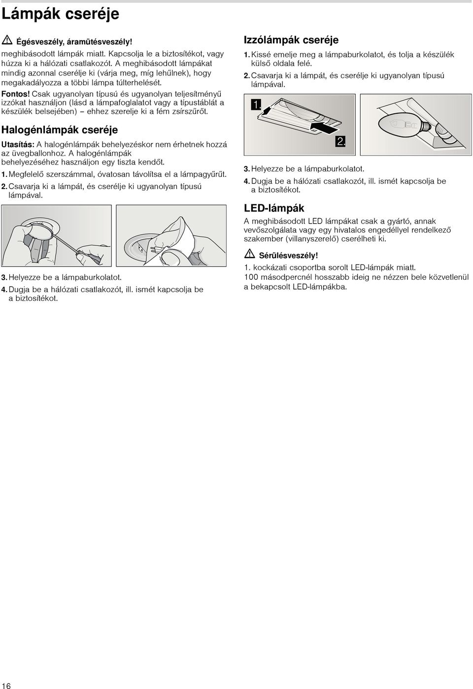 Csak ugyanolyan típusú és ugyanolyan teljesítményű izzókat használjon (lásd a lámpafoglalatot vagy a típustáblát a készülék belsejében) ehhez szerelje ki a fém zsírszűrt.