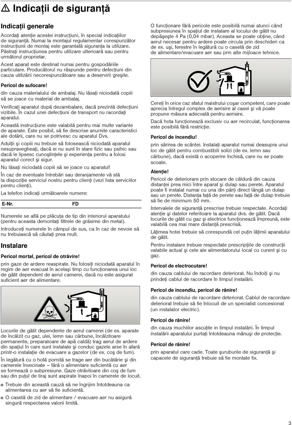 Acest aparat este destinat numai pentru gospodăriile particulare. Producătorul nu răspunde pentru defeciuni din cauza utilizării necorespunzătoare sau a deservirii greite. Pericol de sufocare!