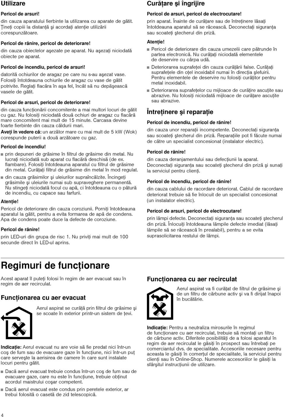 datorită ochiurilor de aragaz pe care nu s-au aezat vase. Folosii întotdeauna ochiurile de aragaz cu vase de gătit potrivite. Reglai flacăra în aa fel, încât să nu depăească vasele de gătit.