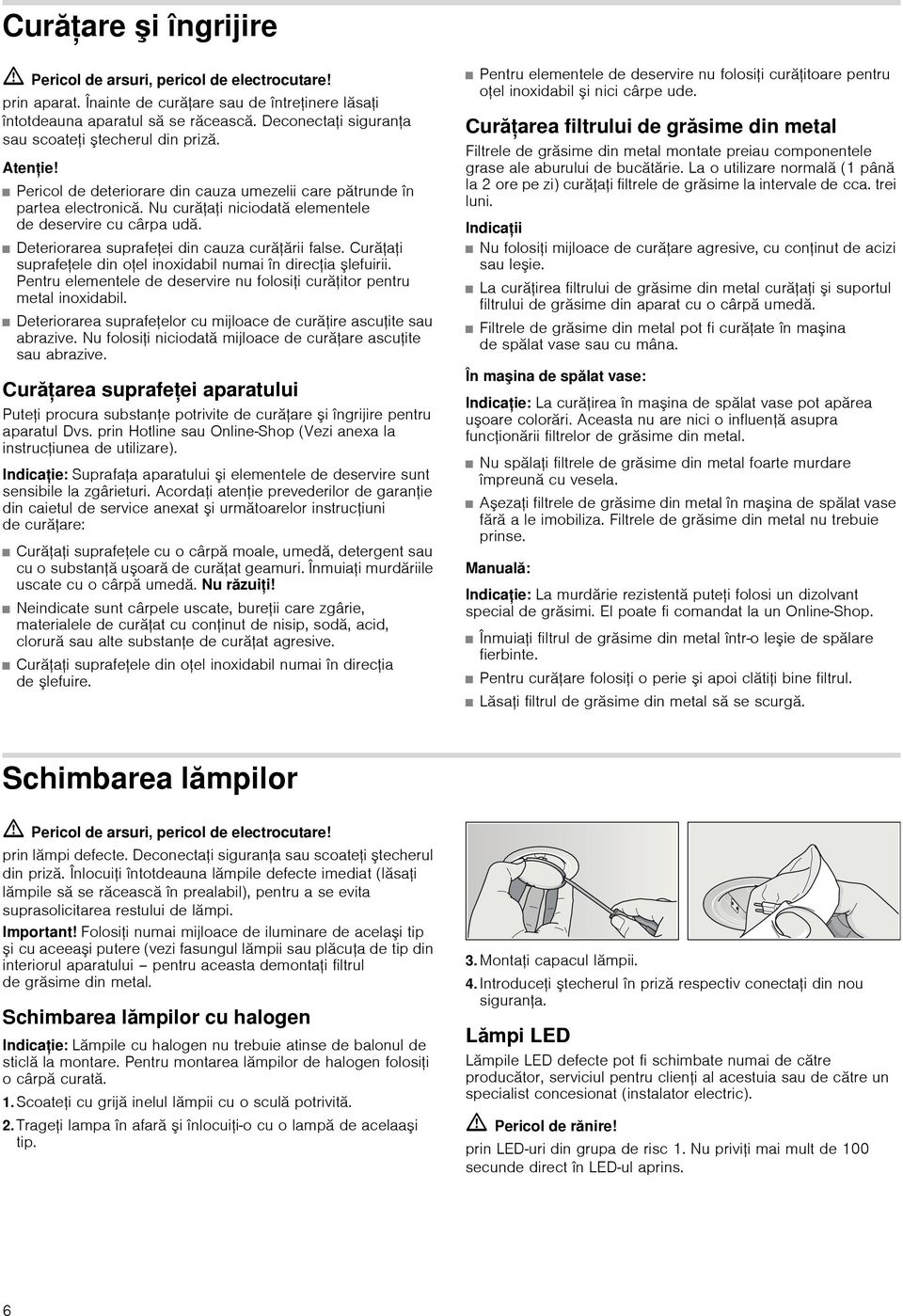 Deteriorarea suprafeei din cauza curăării false. Curăai suprafeele din oel inoxidabil numai în direcia lefuirii. Pentru elementele de deservire nu folosii curăitor pentru metal inoxidabil.