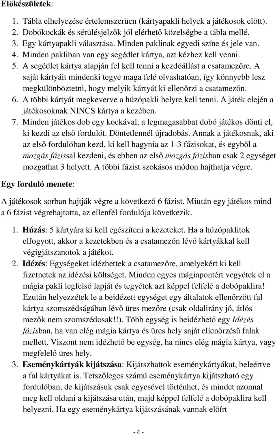 A saját kártyáit mindenki tegye maga felé olvashatóan, így könnyebb lesz megkülönböztetni, hogy melyik kártyát ki ellenőrzi a csatamezőn. 6. A többi kártyát megkeverve a húzópakli helyre kell tenni.