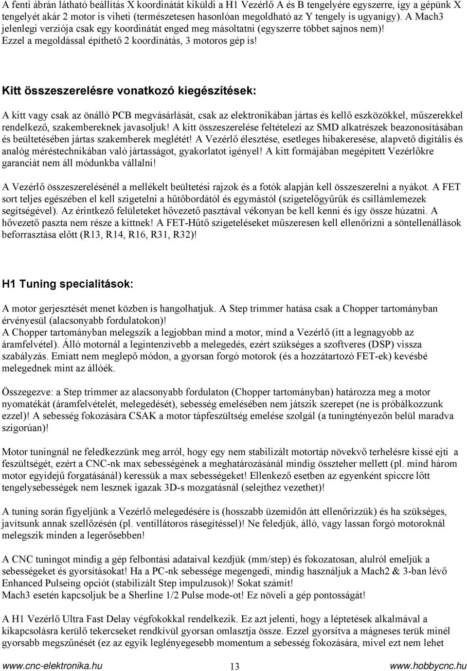 Kitt összeszerelésre vonatkozó kiegészítések: A kitt vagy csak az önálló PCB megvásárlását, csak az elektronikában jártas és kellő eszközökkel, műszerekkel rendelkező, szakembereknek javasoljuk!