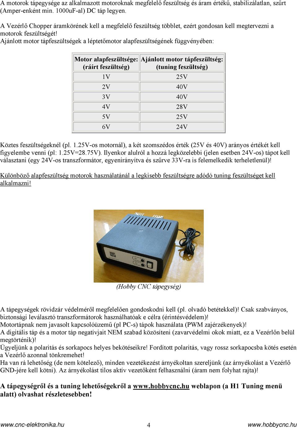 Ajánlott motor tápfeszültségek a léptetőmotor alapfeszültségének függvényében: Motor alapfeszültsége: (ráírt feszültség) 1V 2V 3V 4V 5V 6V Ajánlott motor tápfeszültség: (tuning feszültség) 25V 40V