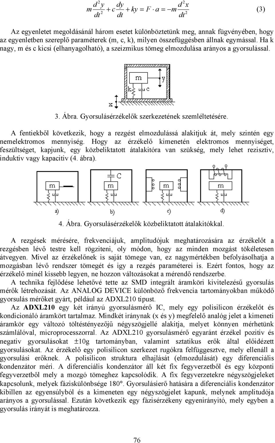 A fentiekből következik, hogy a rezgést elmozdulássá alakitjuk át, mely szintén egy nemelektromos mennyiség.