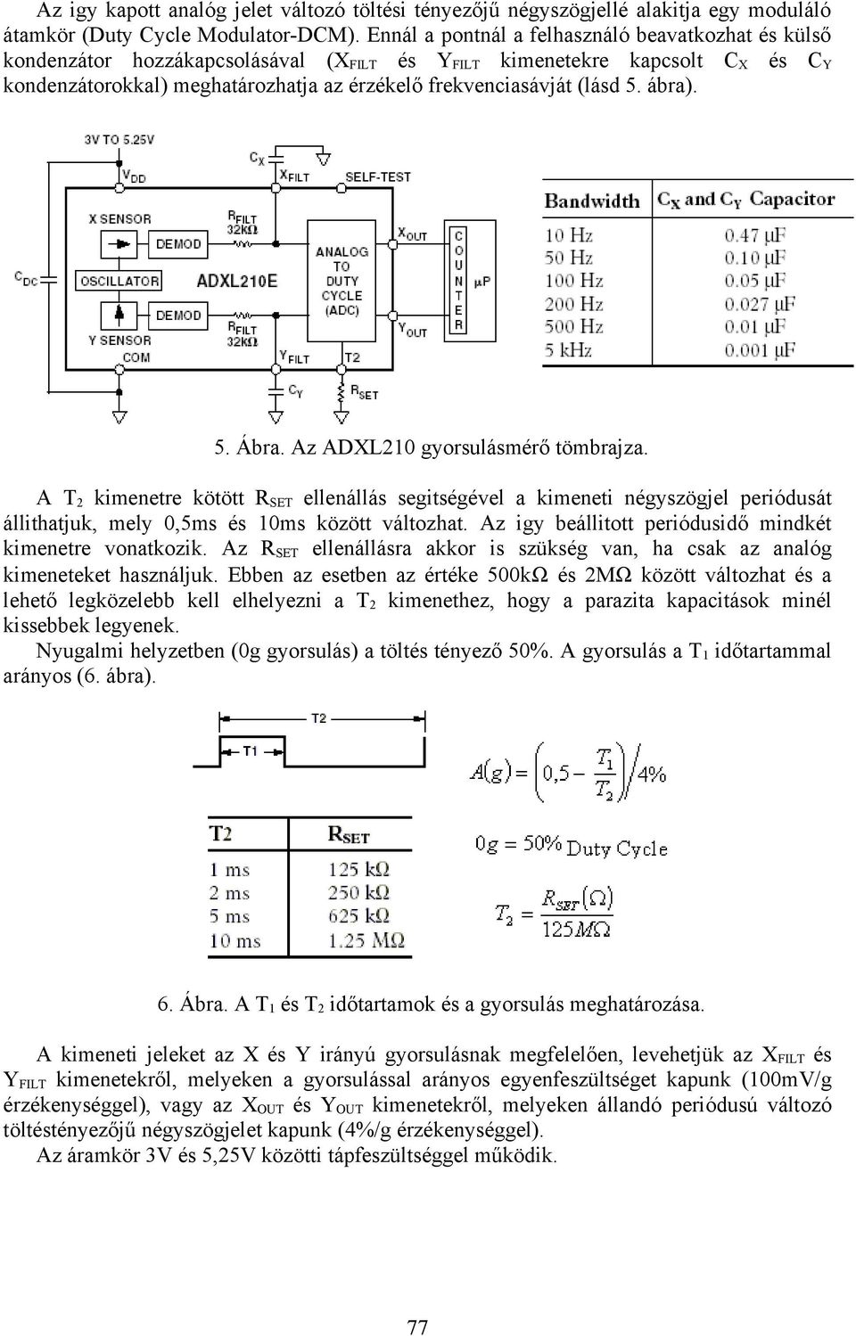 (lásd 5. ábra). 5. Ábra. Az ADXL10 gyorsulásmérő tömbrajza. A T kimenetre kötött R SET ellenállás segitségével a kimeneti négyszögjel periódusát állithatjuk, mely 0,5ms és 10ms között változhat.