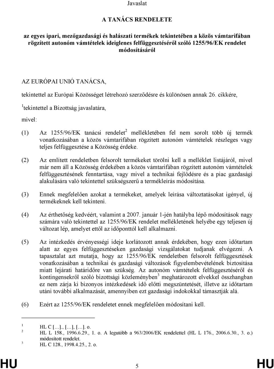 cikkére, 1 tekintettel a Bizottság javaslatára, mivel: (1) Az 1255/96/EK tanácsi rendelet 2 mellékletében fel nem sorolt több új termék vonatkozásában a közös vámtarifában rögzített autonóm ek