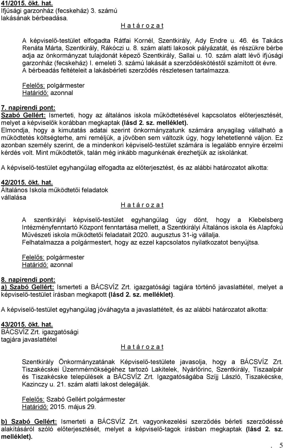 szám alatt lévő ifjúsági garzonház (fecskeház) I. emeleti 3. számú lakását a szerződéskötéstől számított öt évre. A bérbeadás feltételeit a lakásbérleti szerződés részletesen tartalmazza. 7.
