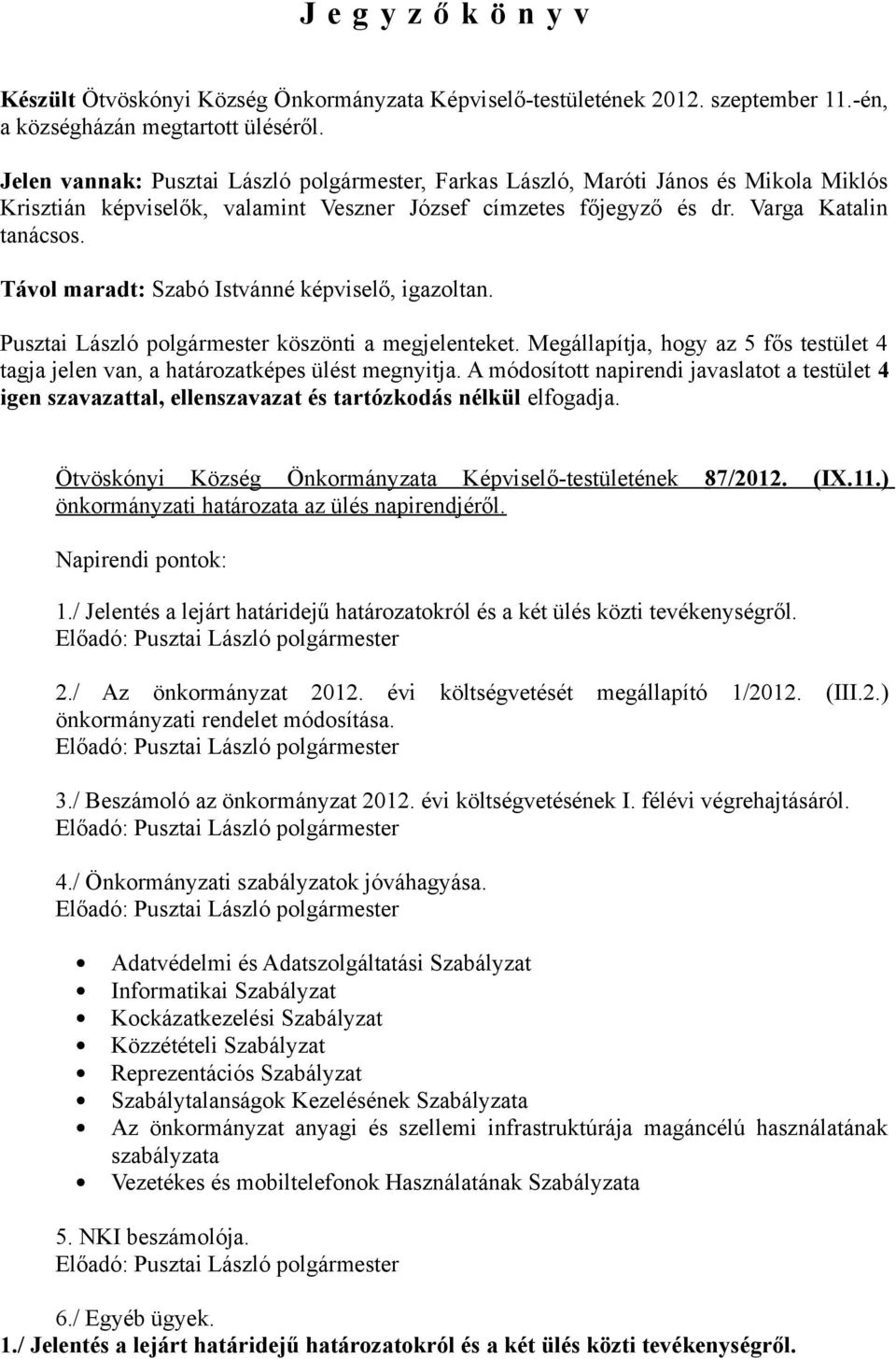 Távol maradt: Szabó Istvánné képviselő, igazoltan. Pusztai László polgármester köszönti a megjelenteket. Megállapítja, hogy az 5 fős testület 4 tagja jelen van, a határozatképes ülést megnyitja.