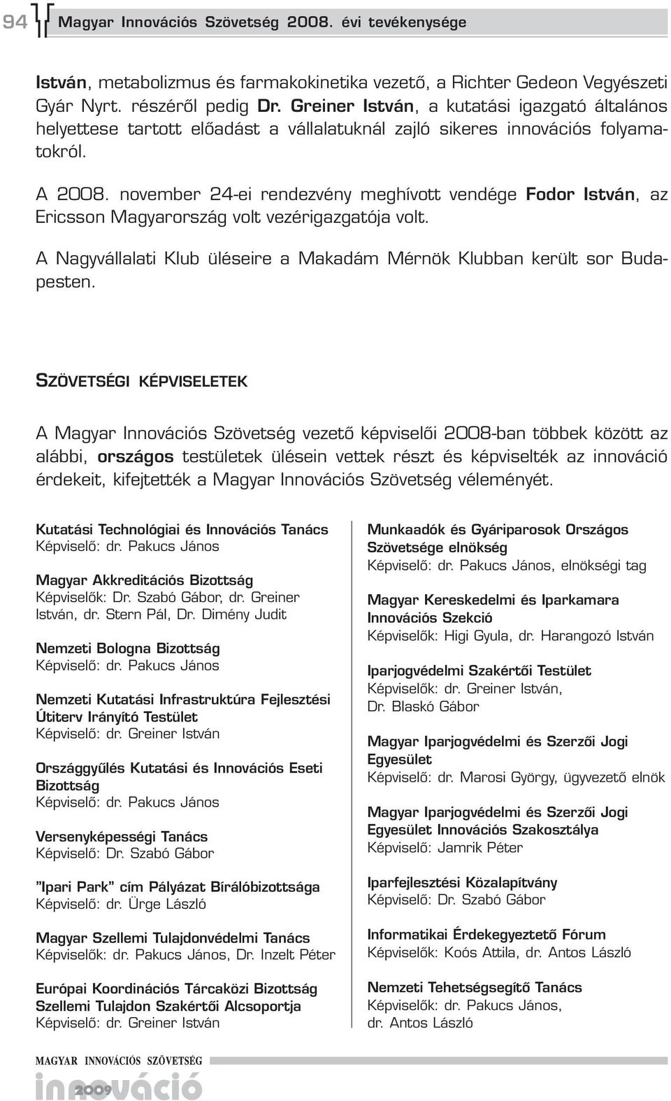 november 24-ei rendezvény meghívott vendége Ericsson Magyarország volt vezérigazgatója volt. Fodor István, az A Nagyvállalati Klub üléseire a Makadám Mérnök Klubban került sor Budapesten.