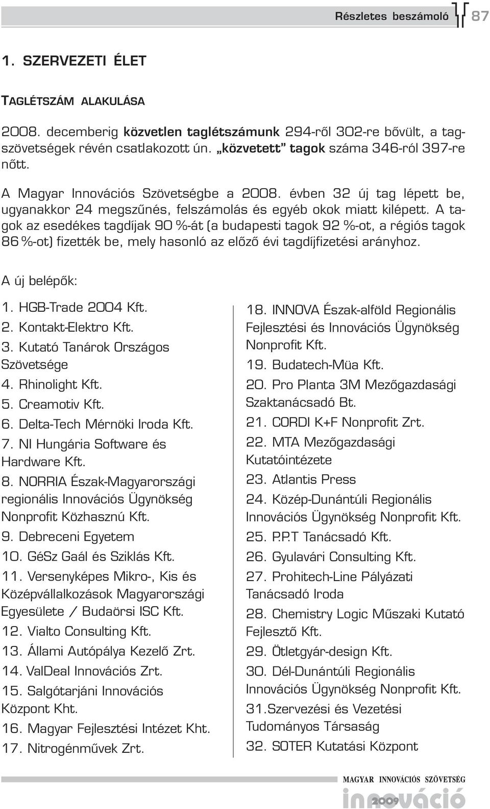 A tagok az esedékes tagdíjak 0 %-át (a budapesti tagok 2 %-ot, a régiós tagok 86 %-ot) fizették be, mely hasonló az előző évi tagdíjfizetési arányhoz. A új belépők: 1. HGB-Trade 2004 Kft. 2. Kontakt-Elektro Kft.