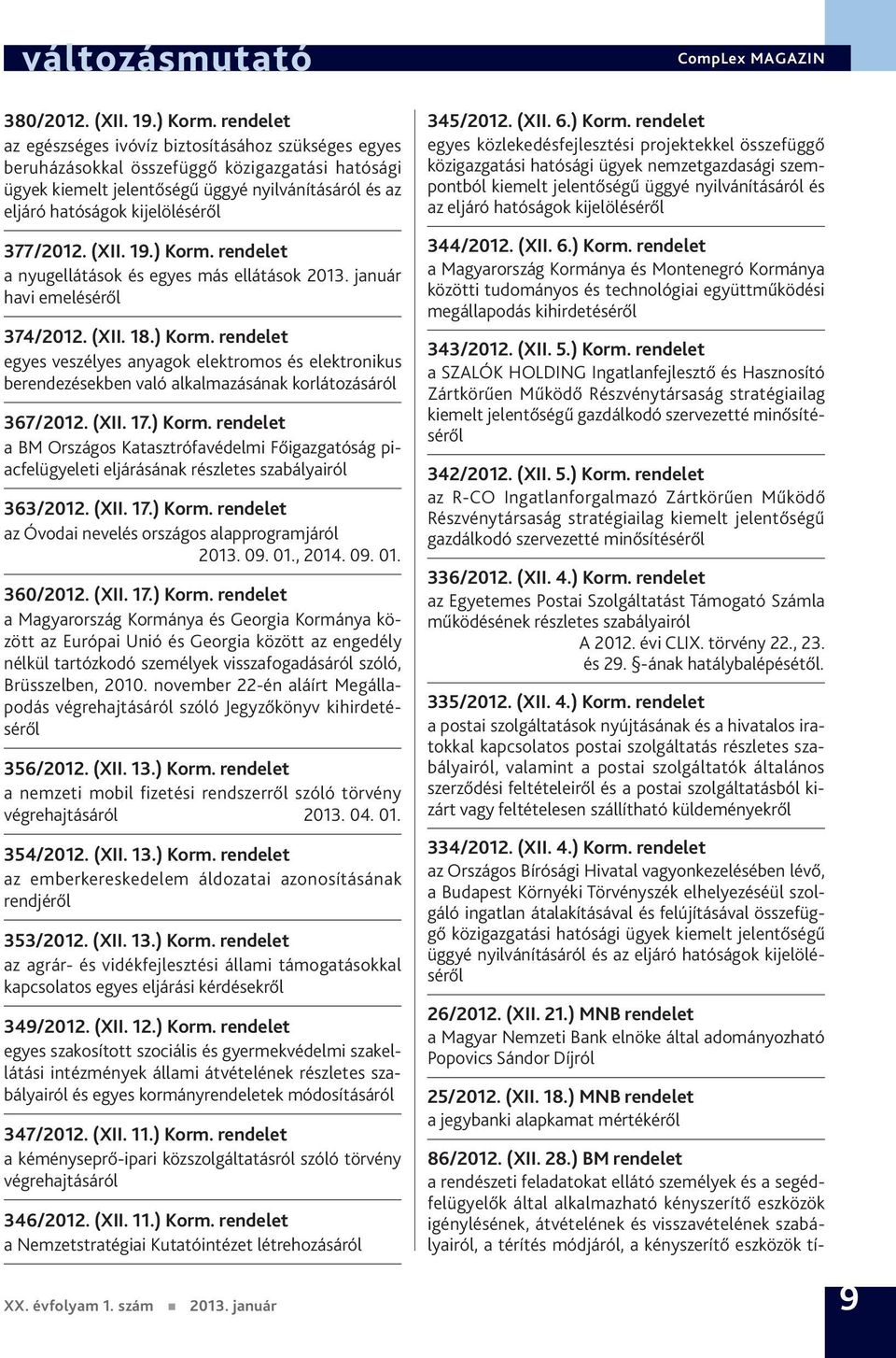 377/2012. (XII. 19.) Korm. rendelet a nyugellátások és egyes más ellátások 2013. január havi emeléséről 374/2012. (XII. 18.) Korm. rendelet egyes veszélyes anyagok elektromos és elektronikus berendezésekben való alkalmazásának korlátozásáról 367/2012.
