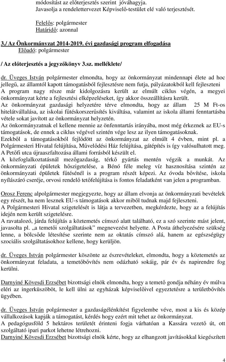 Üveges István polgármester elmondta, hogy az önkormányzat mindennapi élete ad hoc jellegű, az államtól kapott támogatásból fejlesztésre nem futja, pályázatokból kell fejleszteni A program nagy része
