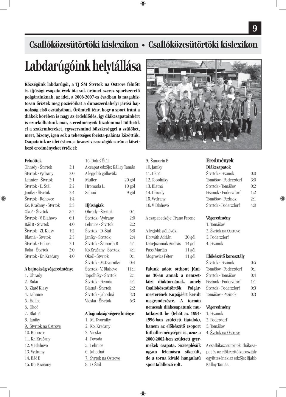 Örömteli tény, hogy a sport iránt a diákok körében is nagy az érdeklődés, így diákcsapatainkért is szurkolhatunk már, s eredményeik bizalommal tölthetik el a szakembereket, egyszersmind büszkeséggel
