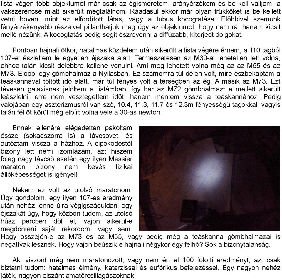 Előbbivel szemünk fényérzékenyebb részeivel pillanthatjuk meg úgy az objektumot, hogy nem rá, hanem kicsit mellé nézünk. A kocogtatás pedig segít észrevenni a diffúzabb, kiterjedt dolgokat.