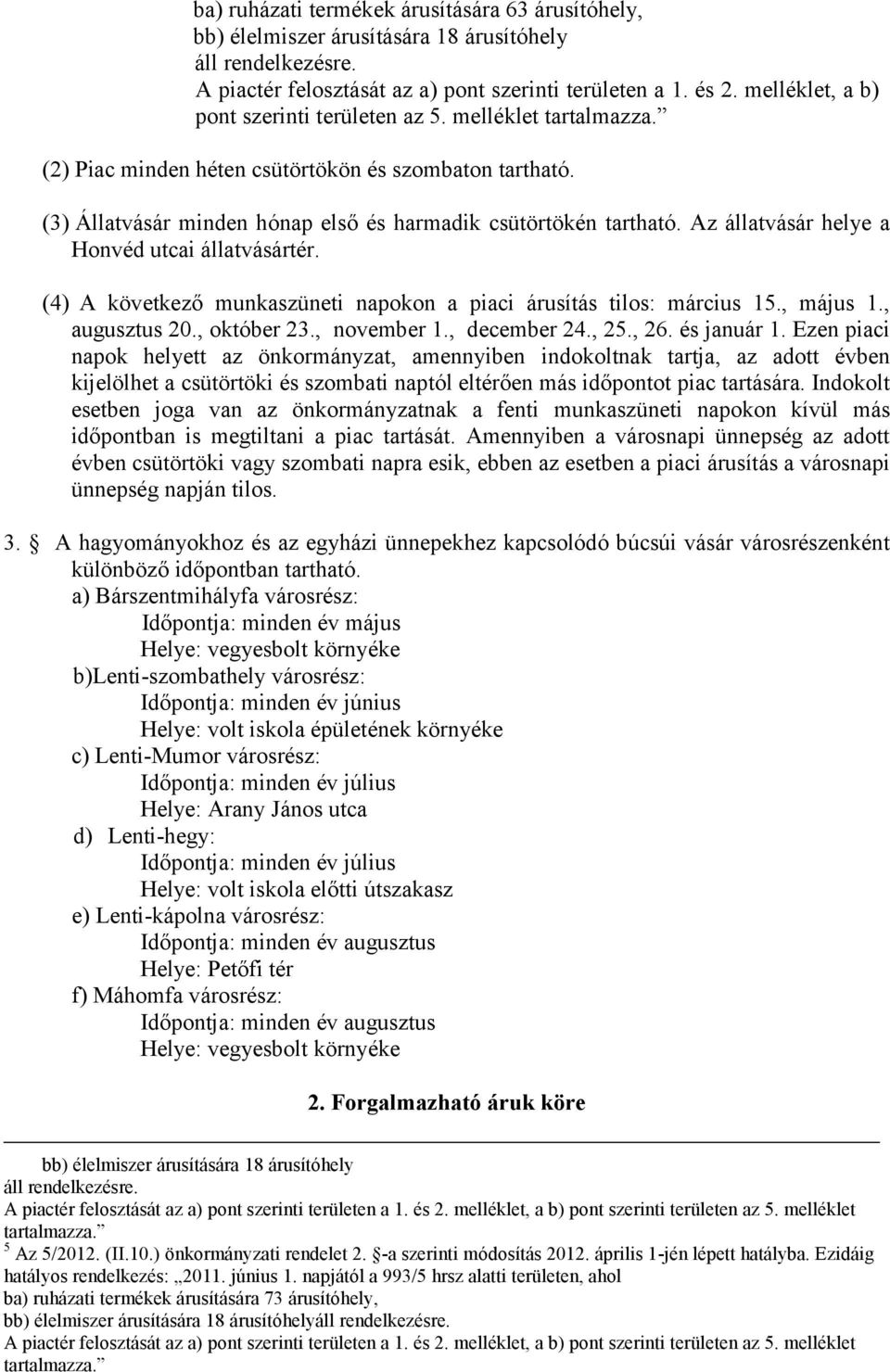 Az állatvásár helye a Honvéd utcai állatvásártér. (4) A következő munkaszüneti napokon a piaci árusítás tilos: március 15., május 1., augusztus 20., október 23., november 1., december 24., 25., 26.