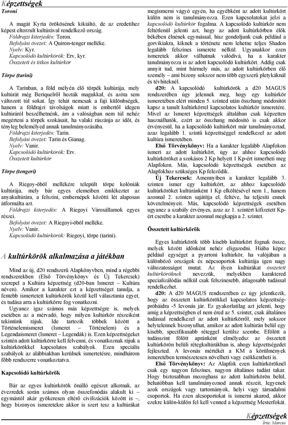 Így tehát nemcsak a faji különbségek, hanem a földrajzi távolságok miatt is embertől idegen kultúráról beszélhetnénk, ám a valóságban nem túl nehéz megérteni a törpék szokásait, ha valaki rászánja az