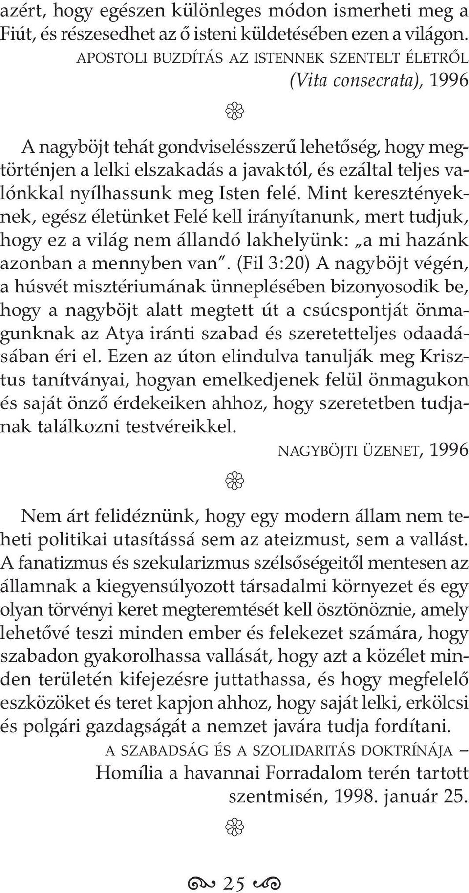 nyílhassunk meg Isten felé. Mint keresztényeknek, egész életünket Felé kell irányítanunk, mert tudjuk, hogy ez a világ nem állandó lakhelyünk: a mi hazánk azonban a mennyben van.